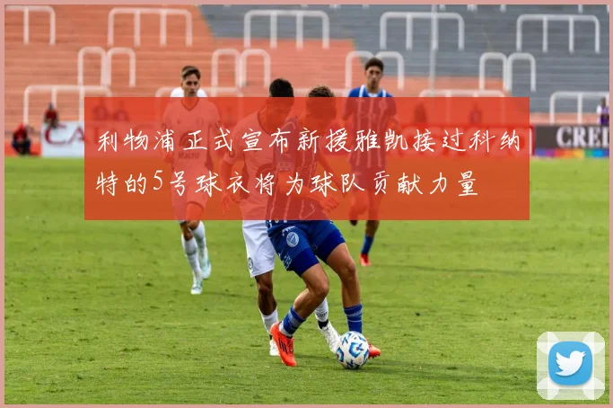 利物浦正式宣布新援雅凯接过科纳特的5号球衣将为球队贡献力量