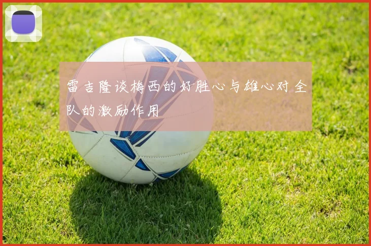 雷吉隆谈梅西的好胜心与雄心对全队的激励作用